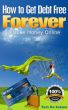 How to Get Debt Free FOREVER & Make Money Online - Your money-mini-guide for 2012! by Tom De Zeeuw