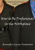 Communication Diva's Guide to: How to be Professional in the Workplace by Jennifer Lynn Swanson