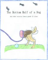 Cover for 'The Bottom Half of a Dog and other stories from a grade 12 class'