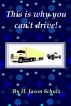 This Is Why You Can't Drive! by H Jason  Schulz