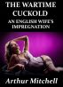 The Wartime Cuckold: An English Wife's Impregnation by Arthur Mitchell