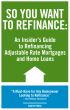 So You Want to Refinance: An Insiders Guide to Refinancing Adjustable Rate Mortgages and Home Loans by Kristina Benson