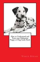 Cover for 'How to Understand and Train your Dalmatian Puppy or Dog Guide Book'