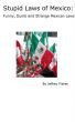 Stupid Laws of Mexico: Funny, Dumb and Strange Mexican Laws by Jeffrey Fisher
