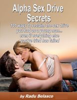 Alpha Sex Drive Secrets - 101 Ways to Reclaim the Male Sex Drive You had as a Young Man... Even if Everything Else You've Tried has Failed Radu Belasco
