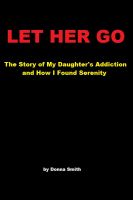Cover for 'Let Her Go - The Story of My Daughter's Addiction and How I Found Serenity'