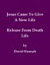 Jesus Came To Give A New Life Release From Death Life by David Hannah
