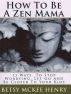 How To Be A Zen Mama by Betsy  Henry