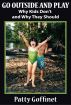 Go Outside and Play: Why Kids Don't and Why They Should by Patty Goffinet