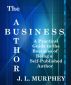 The Author Business: A Practical Guide to the Business of Being a Self-Published Author by J.L. Murphey