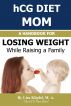 hCG Diet Mom: A Handbook For Losing Weight While Raising a Family by Lisa Klipfel