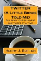 Cover for 'Twitter (A little birdie told me) Building your business one tweet at a time'