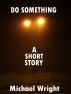 Do Something (A Short Story) by Michael Wright