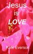 Jesus Is LOVE by Kate Everson