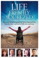 Cover for 'Life Freshly Squeezed: Motivational and Inspirational Stories Squeezed Out from the Heart and Soul of Life, Love and Loss'