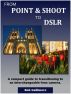 From Point & Shoot to DSLR: A Compact Guide to Transitioning to an Interchangeable-Lens Camera by Bob Gallimore