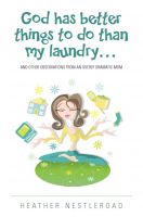 Cover for 'God Has Better Things to do Than My Laundry (and Other Observations From an Overly Dramatic Mom)'