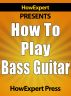 How to Play Bass Guitar - Learn How to Play the Bass Guitar by HowExpert Press