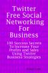 Twitter Free Social Networking for Business: 100 Success Secrets to Increase Your Profits and Sales Using Twitter Business Strategies by  