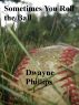 Sometimes You Roll the Ball by Dwayne Phillips