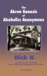 The Akron Genesis of Alcoholics Anonymous by Dick B