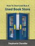 How to Start and Run a Used Book Store: A Bookstore Ownerâ€™s Essential Toolkit with Real-World Insights, Strategies, Forms, and Procedures by Stephanie Chandler