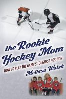 Cover for 'The Rookie Hockey Mom: How to Play the Game's Toughest Position'