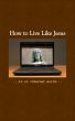 How To Live Like Jesus In An Internet World by John Clark