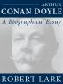 Arthur Conan Doyle: A Biographical Essay by Robert Lark