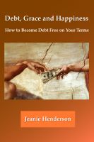Cover for 'Debt, Grace and Happiness How to Become Debt Free on Your Terms'