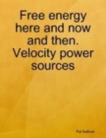 Cover for 'Free Energy Here and Now and then: Velocity power sources'