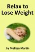 Relax to Lose Weight: How to Shed Pounds Without Starvation Dieting, Gimmicks or Dangerous Diet Pills, Using the Power of Sensible Foods, Water, Oxygen and Self-Image Psychology by Melissa Martin