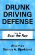Drunk Driving Defense: How to Beat the Rap by Attorney Dennis A. Bjorklund