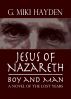 Jesus of Nazareth, Boy and Man: A Novel of the Lost Years by G Miki Hayden