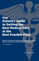 Cover for 'The Patient's Guide to Getting the Best Medical Care at the Best Possible Price: What the Uninsured or Underinsured Self-Paying Patient Needs to Know and Do Before Getting Medical Care'