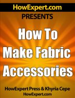 Cover for 'How to Make Fabric Accessories - Your Step-By-Step Guide to Making Fabric Accessories'
