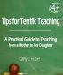 Tips for Terrific Teaching: A Practical Guide to Teaching from a Mother to her Daughter by Cathy Huber