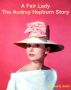 A Fair Lady - The Audrey Hepburn Story by Chad E. Smith
