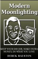 Cover for 'Modern Moonlighting: Keep Your Day Job, Make Extra Money, Do What You Love'