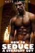 How to Seduce a Straight Guy by Nate Tanner
