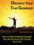 Discover Your True Greatness - How a Health Challenge Changed My Life and How it Can Change Yours Too! by G. Brian Benson