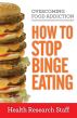 Overcoming Food Addiction: How to Stop Binge Eating by Health Research Staff