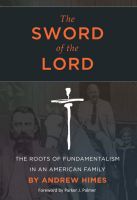 Cover for 'The Sword of the Lord: The Roots of Fundamentalism in an American Family'