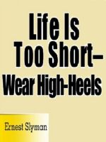 Cover for 'Life Is Too Short -- Wear High-Heels'