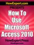 How To Use Microsoft Access 2010 - Your Step-By-Step Guide To Using Microsoft Access 2010 by HowExpert Press 