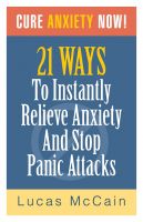 Cover for 'Cure Anxiety Now! 21 Ways To Instantly Relieve Anxiety & Stop Panic Attacks'