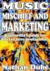 Music, Mischief And Marketing: A Guerrilla's Guide For The Creative Protagonist by Nathan Dube