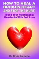 Cover for 'HOW TO HEAL A BROKEN HEART AND STOP THE HURT: Mend Your Relationship Heartache With Self-Love'