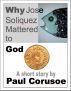Why Jose Soliquez Mattered to God by Paul Corusoe