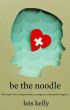 Be the Noodle Fifty Ways to Be a Compassionate, Courageous, Crazy-Good Caregiver by World Audience